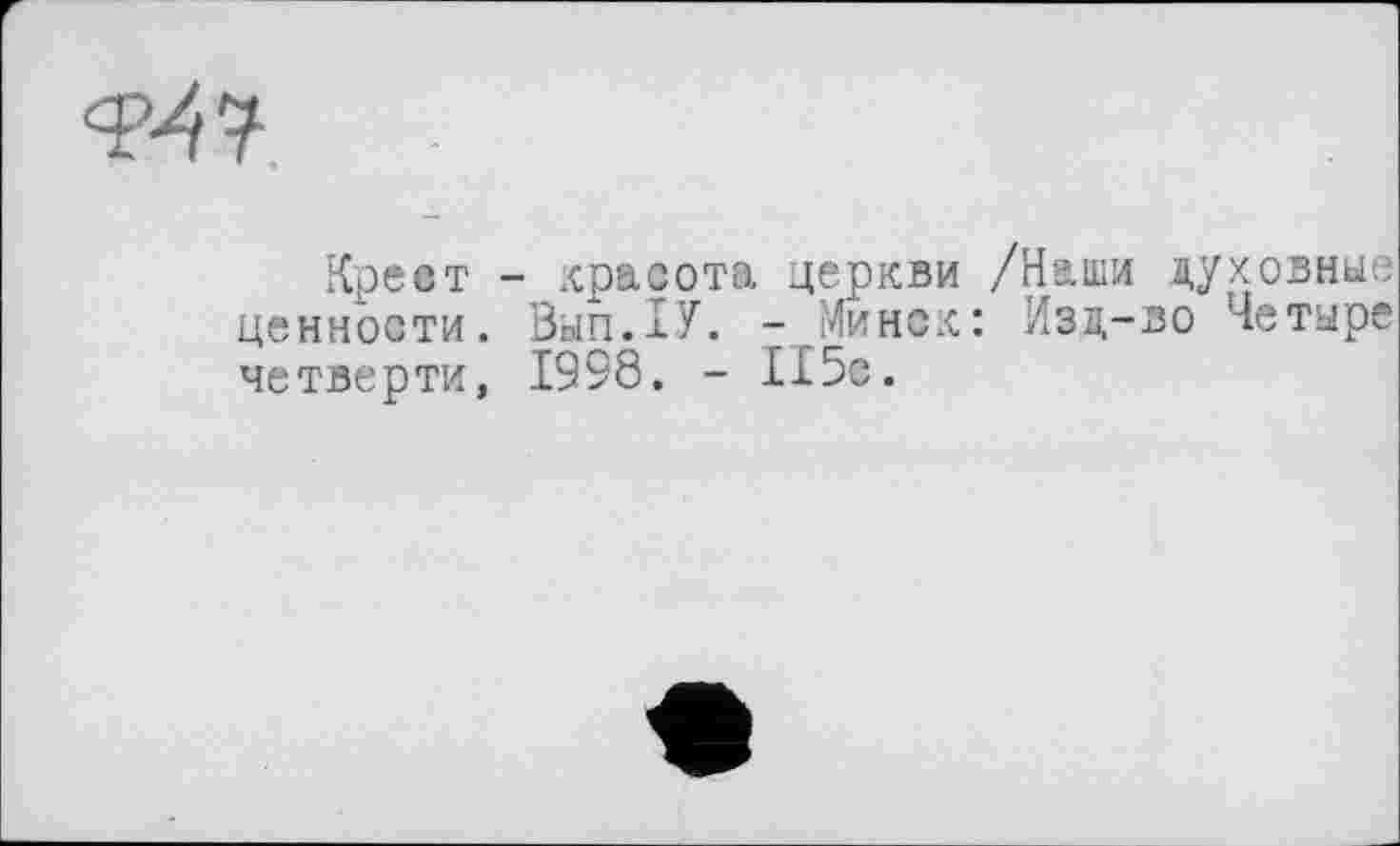 ﻿Крест - красота церкви /Наши духовные ценности. Зып.хУ. -Минск: Изд-во Четыре четверти, 1998. - И5с.